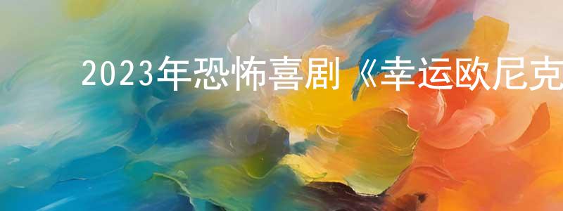 陈秋慧的动漫综艺大全,2023年恐怖喜剧《幸运欧尼克斯和灵魂护身符》BD中英双字迅雷下载_电影天堂